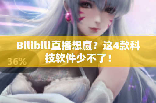 Bilibili直播想赢？这4款科技软件少不了！