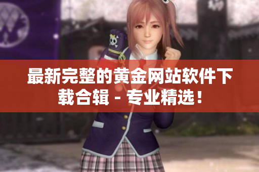 最新完整的黄金网站软件下载合辑 - 专业精选！