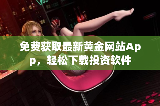 免费获取最新黄金网站App，轻松下载投资软件