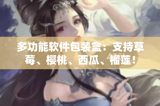 多功能软件包装盒：支持草莓、樱桃、西瓜、榴莲！
