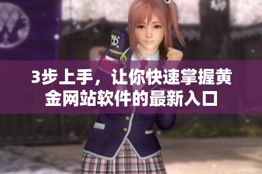 3步上手，让你快速掌握黄金网站软件的最新入口