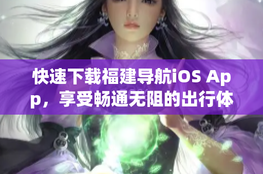 快速下载福建导航iOS App，享受畅通无阻的出行体验