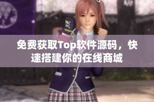 免费获取Top软件源码，快速搭建你的在线商城