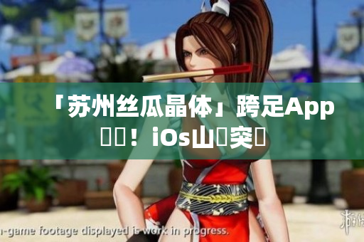 「苏州丝瓜晶体」跨足App開發！iOs山東突圍