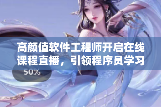 高颜值软件工程师开启在线课程直播，引领程序员学习新时代