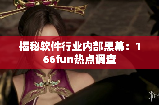 揭秘软件行业内部黑幕：166fun热点调查
