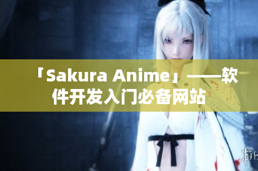 「Sakura Anime」——软件开发入门必备网站