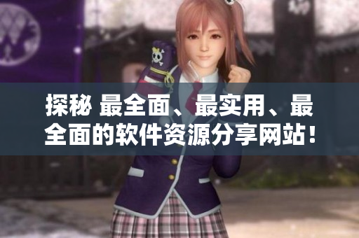 探秘 最全面、最实用、最全面的软件资源分享网站！