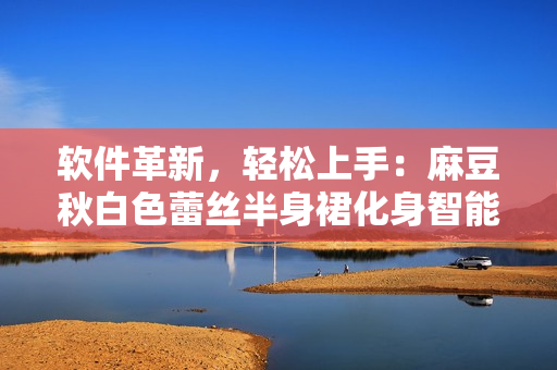 软件革新，轻松上手：麻豆秋白色蕾丝半身裙化身智能编程工具