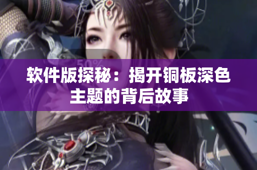 软件版探秘：揭开铜板深色主题的背后故事