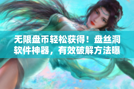 无限盘币轻松获得！盘丝洞软件神器，有效破解方法曝光