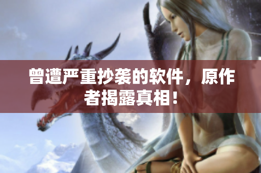 曾遭严重抄袭的软件，原作者揭露真相！