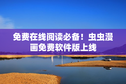 免费在线阅读必备！虫虫漫画免费软件版上线