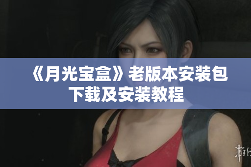 《月光宝盒》老版本安装包下载及安装教程