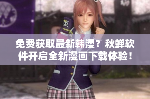 免费获取最新韩漫？秋蝉软件开启全新漫画下载体验！