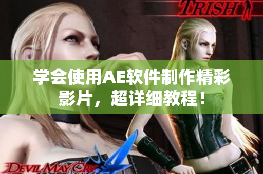 学会使用AE软件制作精彩影片，超详细教程！