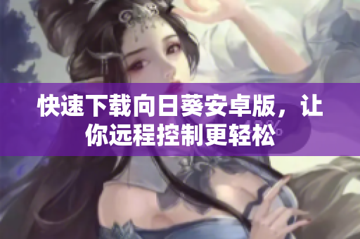 快速下载向日葵安卓版，让你远程控制更轻松