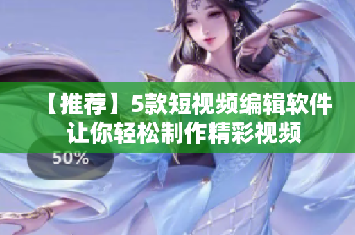 【推荐】5款短视频编辑软件  让你轻松制作精彩视频