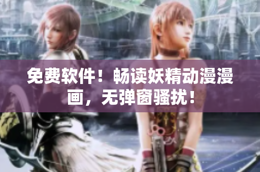 免费软件！畅读妖精动漫漫画，无弹窗骚扰！