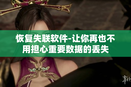 恢复失联软件-让你再也不用担心重要数据的丢失