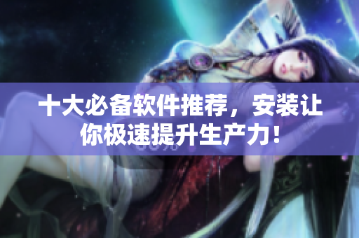 十大必备软件推荐，安装让你极速提升生产力！