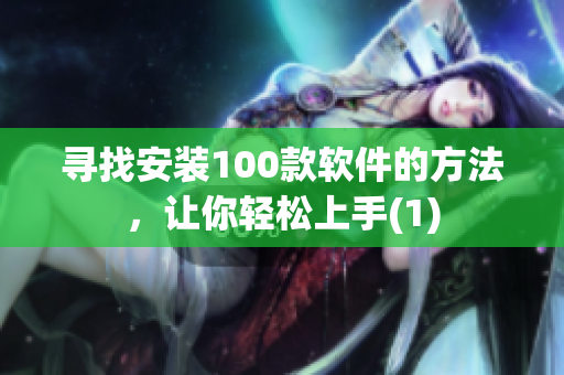 寻找安装100款软件的方法，让你轻松上手(1)