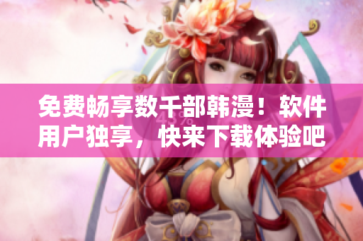 免费畅享数千部韩漫！软件用户独享，快来下载体验吧！