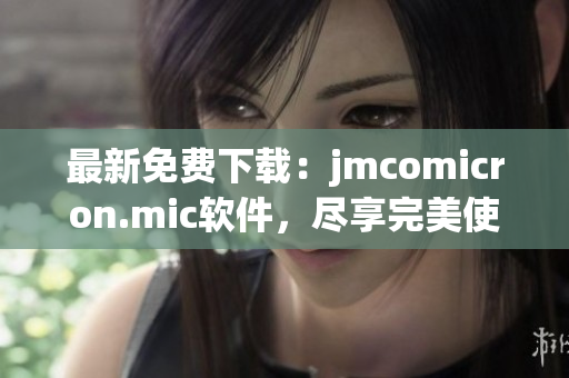 最新免费下载：jmcomicron.mic软件，尽享完美使用体验