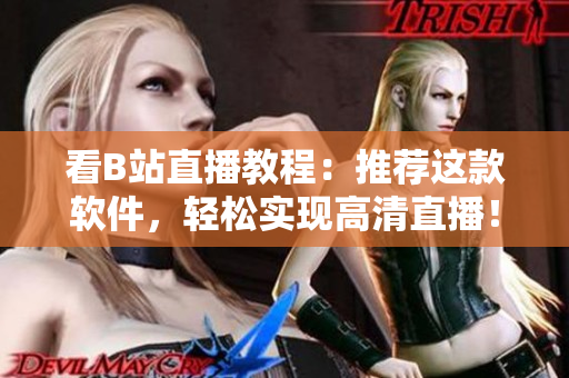 看B站直播教程：推荐这款软件，轻松实现高清直播！