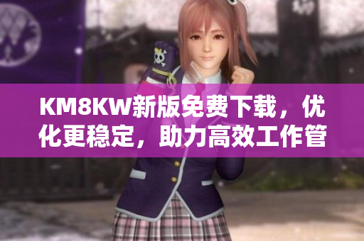 KM8KW新版免费下载，优化更稳定，助力高效工作管理！