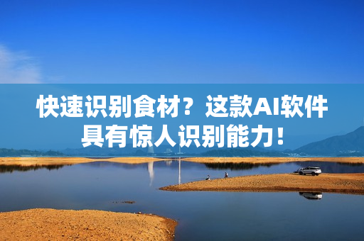 快速识别食材？这款AI软件具有惊人识别能力！