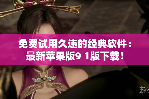 免费试用久违的经典软件：最新苹果版9 1版下载！