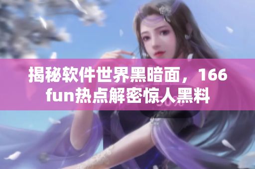 揭秘软件世界黑暗面，166fun热点解密惊人黑料