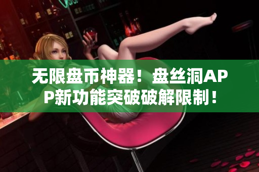 无限盘币神器！盘丝洞APP新功能突破破解限制！