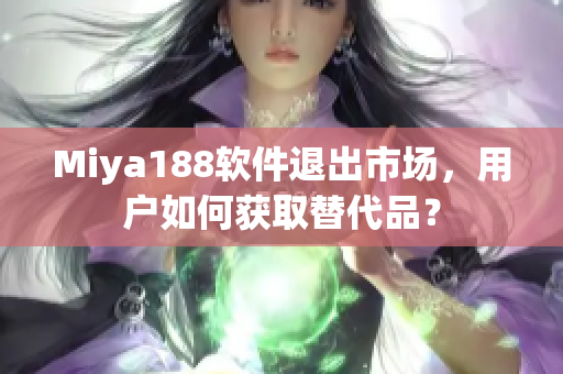 Miya188软件退出市场，用户如何获取替代品？