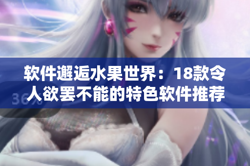 软件邂逅水果世界：18款令人欲罢不能的特色软件推荐
