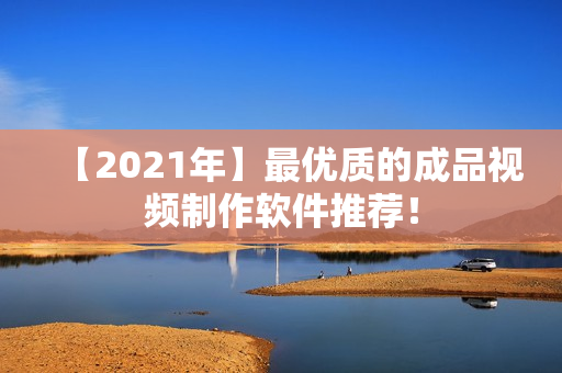 【2021年】最优质的成品视频制作软件推荐！