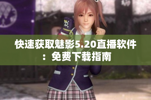 快速获取魅影5.20直播软件：免费下载指南