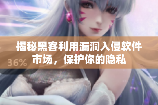 揭秘黑客利用漏洞入侵软件市场，保护你的隐私