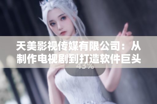 天美影视传媒有限公司：从制作电视剧到打造软件巨头