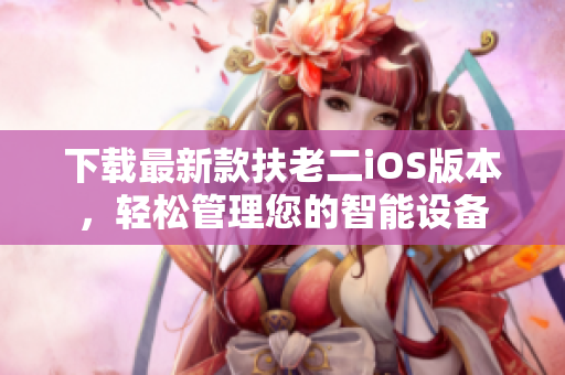 下载最新款扶老二iOS版本，轻松管理您的智能设备