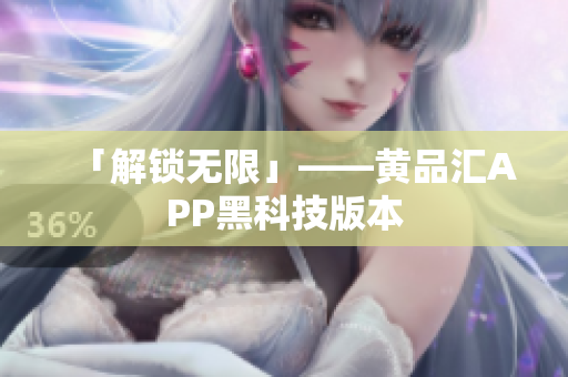 「解锁无限」——黄品汇APP黑科技版本