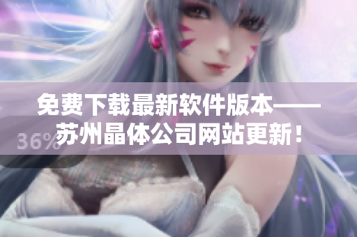 免费下载最新软件版本——苏州晶体公司网站更新！