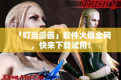「叮当漫画」软件火爆全网，快来下载试用！