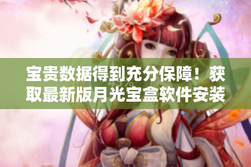 宝贵数据得到充分保障！获取最新版月光宝盒软件安装包。