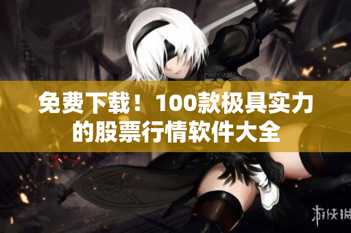 免费下载！100款极具实力的股票行情软件大全