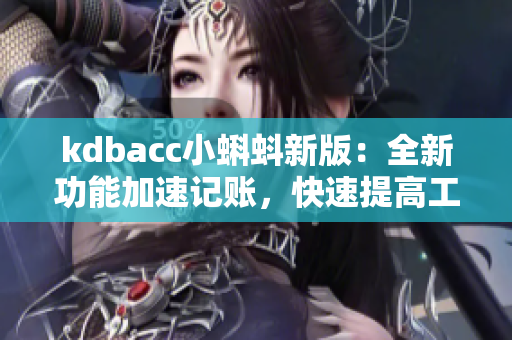 kdbacc小蝌蚪新版：全新功能加速记账，快速提高工作效率