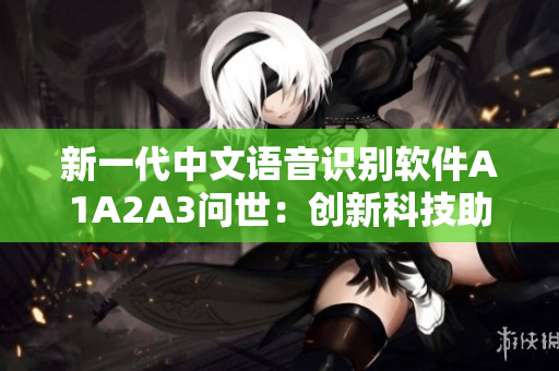 新一代中文语音识别软件A1A2A3问世：创新科技助力智慧生活