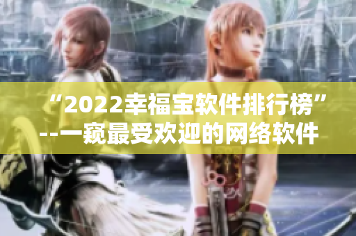 “2022幸福宝软件排行榜”--一窥最受欢迎的网络软件