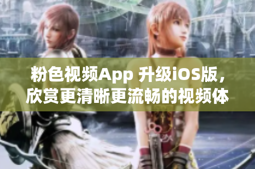 粉色视频App 升级iOS版，欣赏更清晰更流畅的视频体验！
